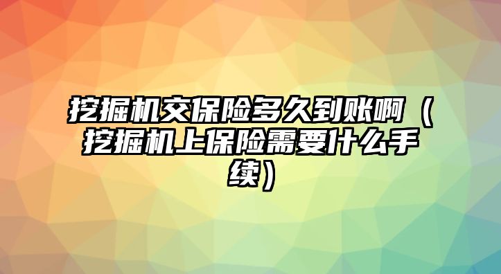 挖掘機(jī)交保險(xiǎn)多久到賬?。ㄍ诰驒C(jī)上保險(xiǎn)需要什么手續(xù)）