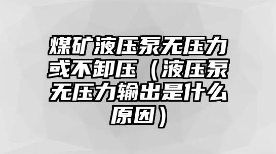 煤礦液壓泵無壓力或不卸壓（液壓泵無壓力輸出是什么原因）