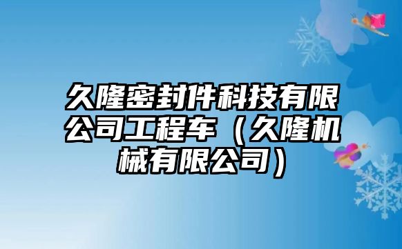 久隆密封件科技有限公司工程車（久隆機械有限公司）