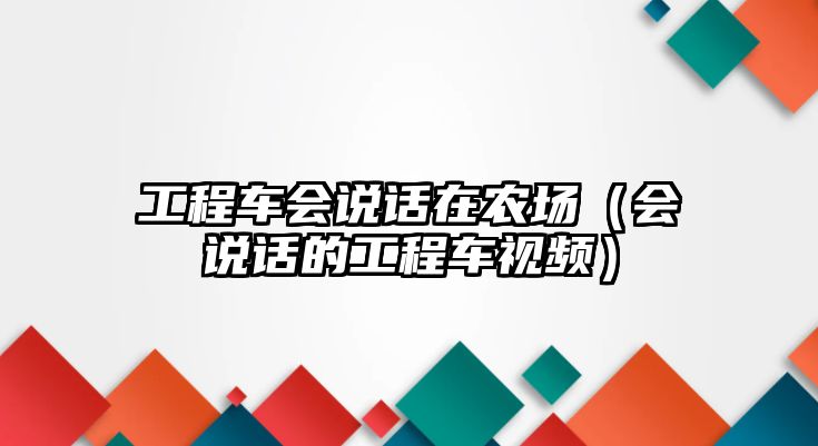 工程車會說話在農(nóng)場（會說話的工程車視頻）