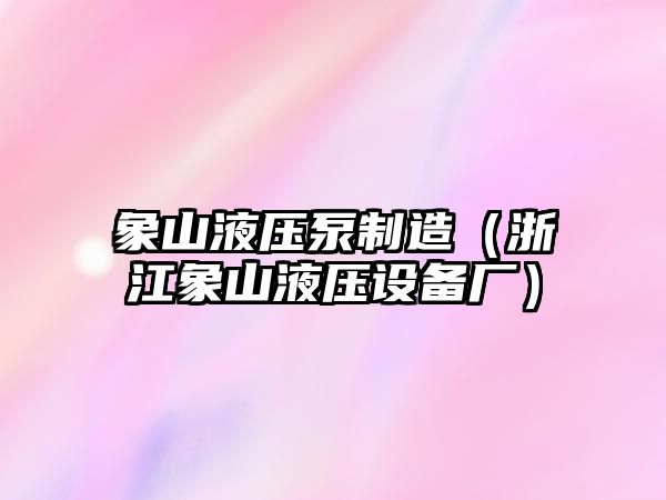 象山液壓泵制造（浙江象山液壓設(shè)備廠）