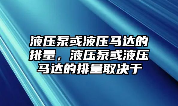 液壓泵或液壓馬達(dá)的排量，液壓泵或液壓馬達(dá)的排量取決于