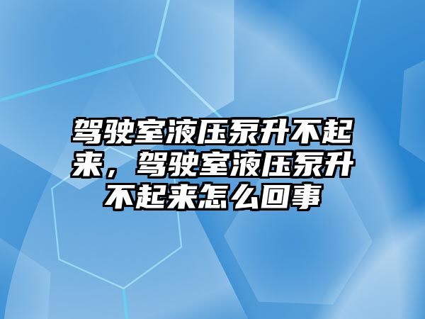 駕駛室液壓泵升不起來，駕駛室液壓泵升不起來怎么回事