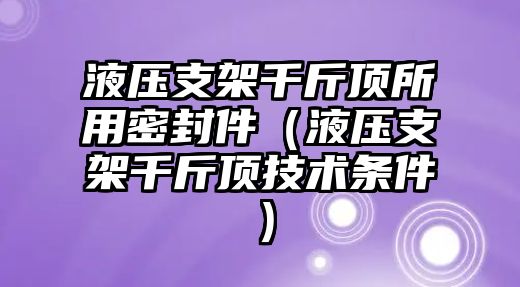 液壓支架千斤頂所用密封件（液壓支架千斤頂技術(shù)條件）