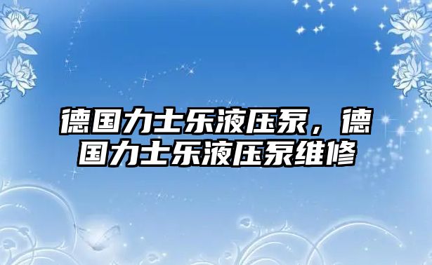 德國力士樂液壓泵，德國力士樂液壓泵維修