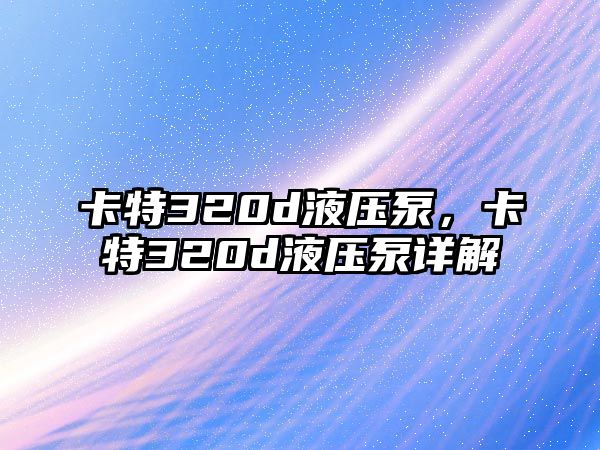 卡特320d液壓泵，卡特320d液壓泵詳解