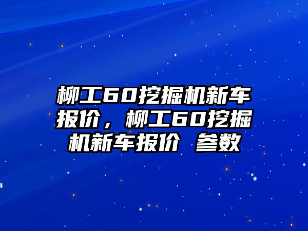 柳工60挖掘機(jī)新車報(bào)價(jià)，柳工60挖掘機(jī)新車報(bào)價(jià) 參數(shù)