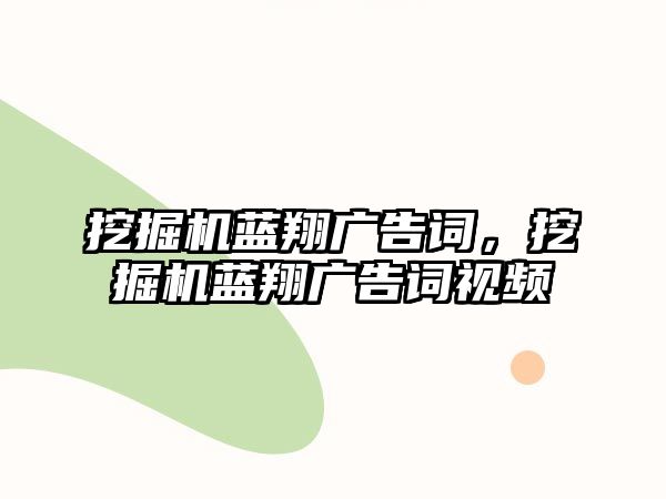 挖掘機(jī)藍(lán)翔廣告詞，挖掘機(jī)藍(lán)翔廣告詞視頻