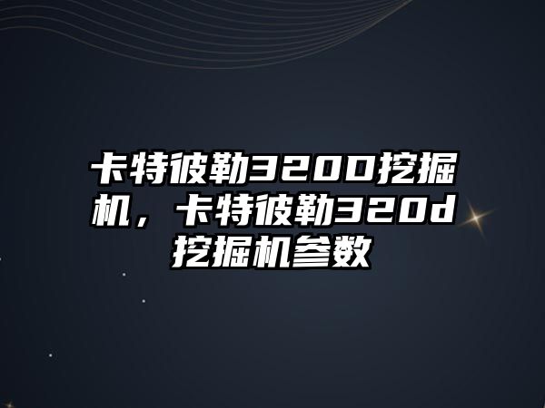 卡特彼勒320D挖掘機，卡特彼勒320d挖掘機參數(shù)