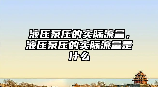 液壓泵壓的實(shí)際流量，液壓泵壓的實(shí)際流量是什么