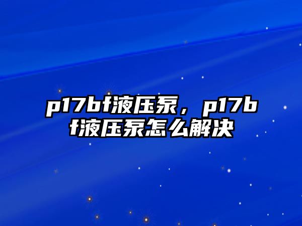 p17bf液壓泵，p17bf液壓泵怎么解決