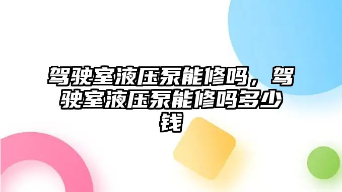 駕駛室液壓泵能修嗎，駕駛室液壓泵能修嗎多少錢