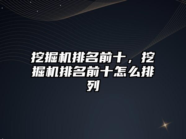 挖掘機排名前十，挖掘機排名前十怎么排列