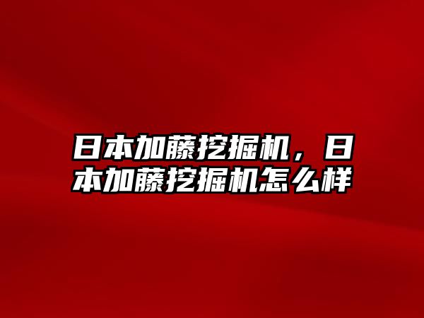 日本加藤挖掘機，日本加藤挖掘機怎么樣