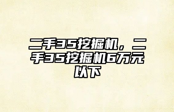 二手35挖掘機(jī)，二手35挖掘機(jī)6萬(wàn)元以下