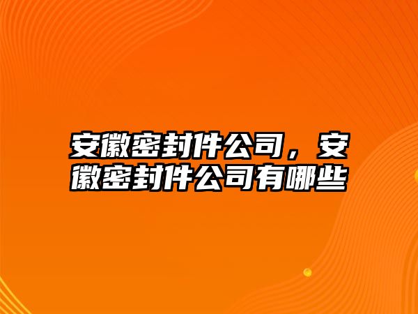 安徽密封件公司，安徽密封件公司有哪些