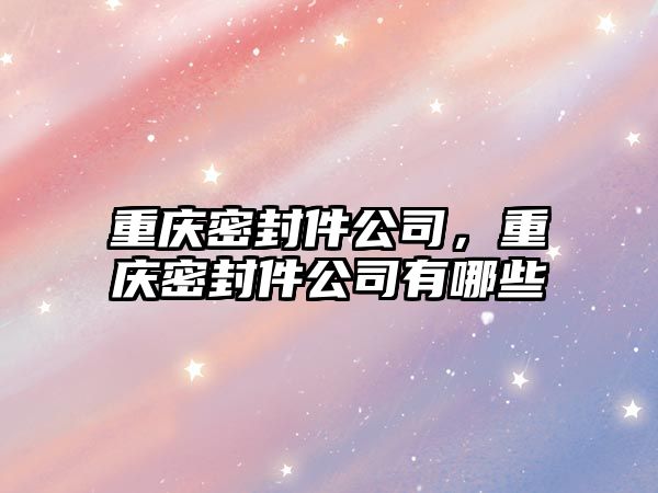 重慶密封件公司，重慶密封件公司有哪些