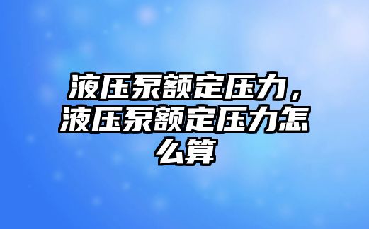 液壓泵額定壓力，液壓泵額定壓力怎么算