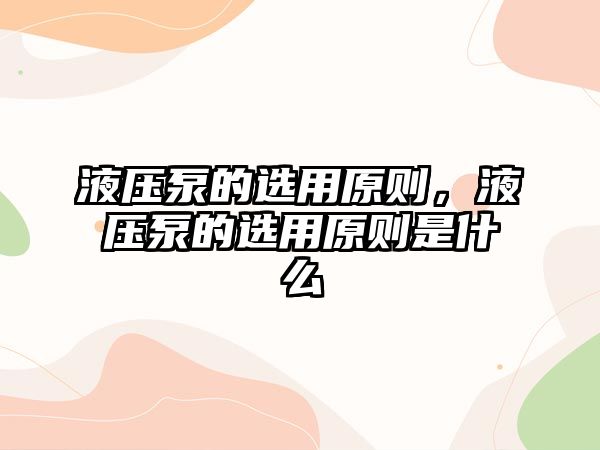 液壓泵的選用原則，液壓泵的選用原則是什么