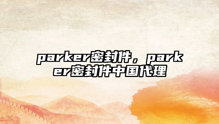 parker密封件，parker密封件中國代理