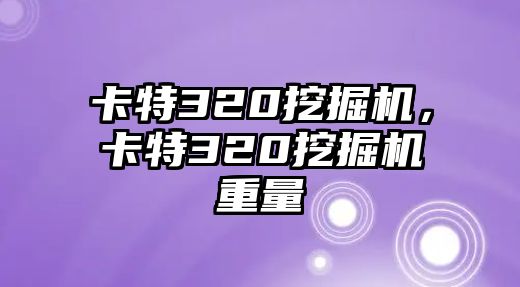 卡特320挖掘機，卡特320挖掘機重量