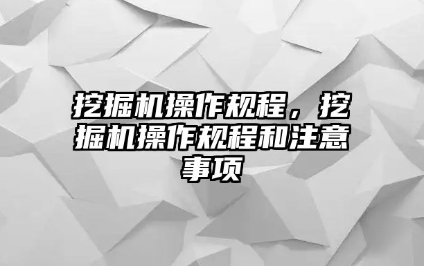 挖掘機操作規(guī)程，挖掘機操作規(guī)程和注意事項