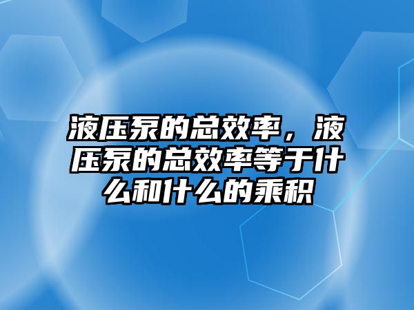 液壓泵的總效率，液壓泵的總效率等于什么和什么的乘積