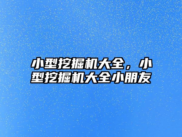 小型挖掘機大全，小型挖掘機大全小朋友