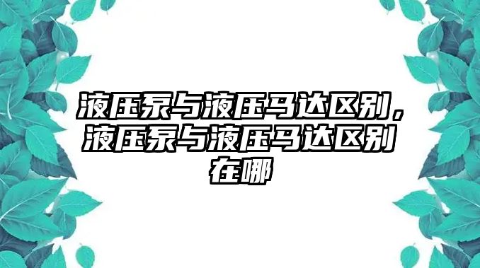 液壓泵與液壓馬達區(qū)別，液壓泵與液壓馬達區(qū)別在哪