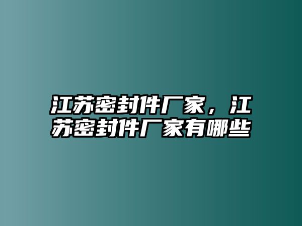 江蘇密封件廠家，江蘇密封件廠家有哪些