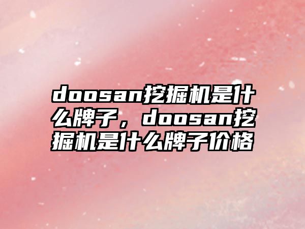 doosan挖掘機是什么牌子，doosan挖掘機是什么牌子價格