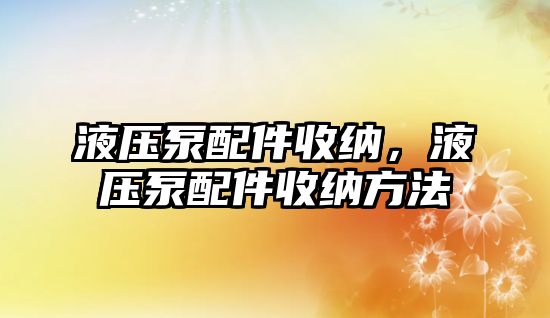 液壓泵配件收納，液壓泵配件收納方法