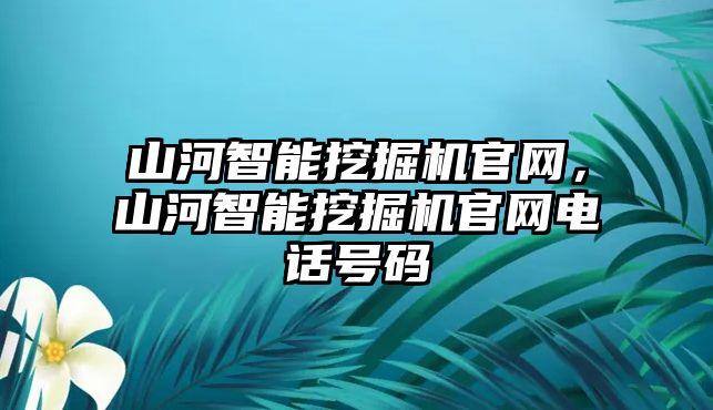 山河智能挖掘機(jī)官網(wǎng)，山河智能挖掘機(jī)官網(wǎng)電話號(hào)碼