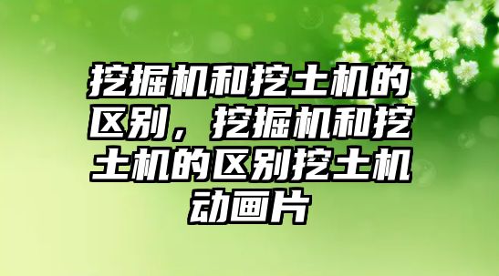 挖掘機和挖土機的區(qū)別，挖掘機和挖土機的區(qū)別挖土機動畫片