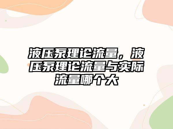 液壓泵理論流量，液壓泵理論流量與實(shí)際流量哪個(gè)大