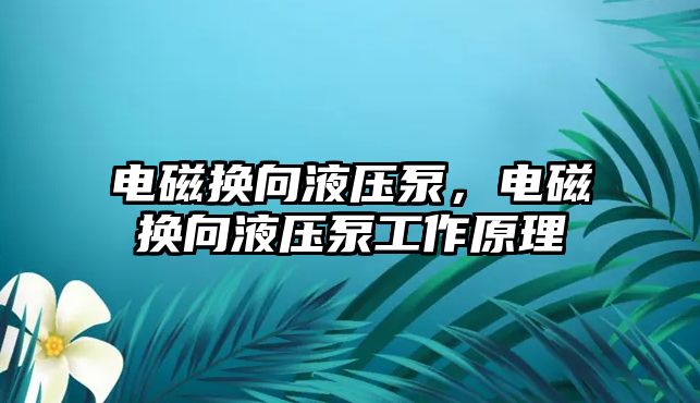 電磁換向液壓泵，電磁換向液壓泵工作原理