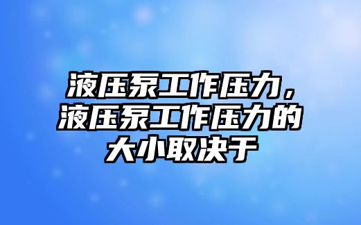 液壓泵工作壓力，液壓泵工作壓力的大小取決于