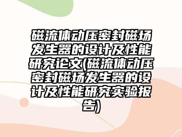 磁流體動壓密封磁場發(fā)生器的設(shè)計及性能研究論文(磁流體動壓密封磁場發(fā)生器的設(shè)計及性能研究實驗報告)