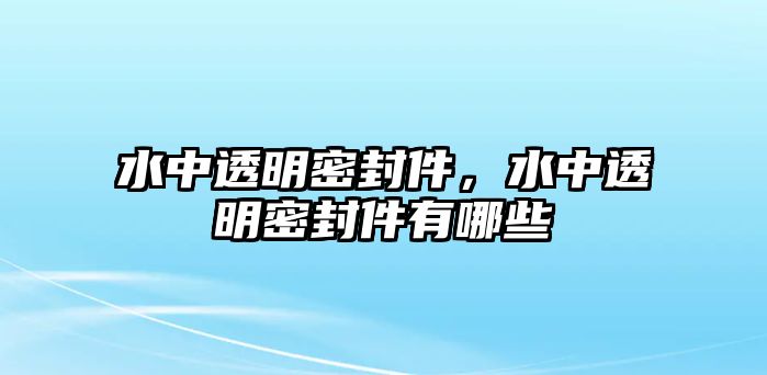 水中透明密封件，水中透明密封件有哪些