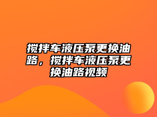 攪拌車液壓泵更換油路，攪拌車液壓泵更換油路視頻