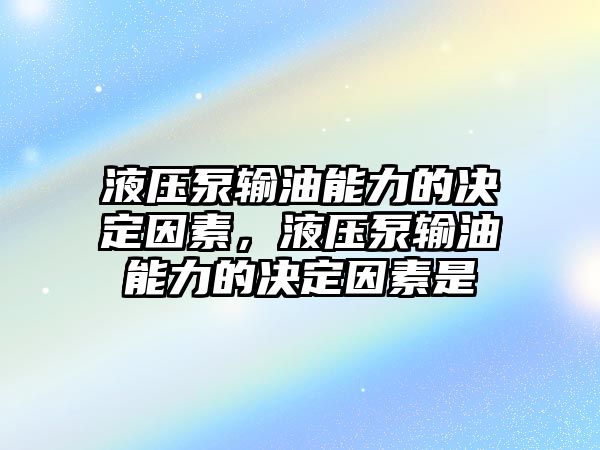 液壓泵輸油能力的決定因素，液壓泵輸油能力的決定因素是