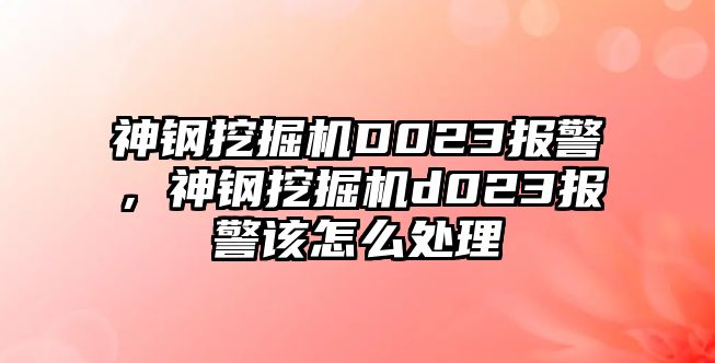 神鋼挖掘機D023報警，神鋼挖掘機d023報警該怎么處理