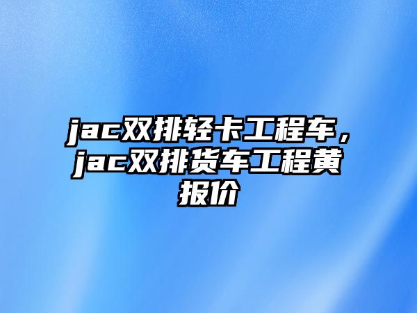 jac雙排輕卡工程車，jac雙排貨車工程黃報價