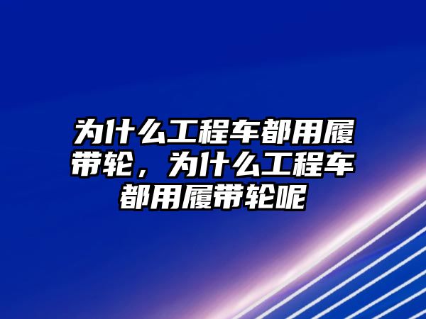 為什么工程車都用履帶輪，為什么工程車都用履帶輪呢