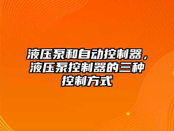 液壓泵和自動(dòng)控制器，液壓泵控制器的三種控制方式