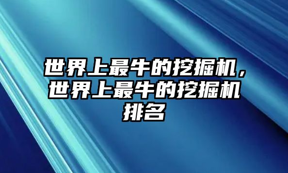 世界上最牛的挖掘機(jī)，世界上最牛的挖掘機(jī)排名