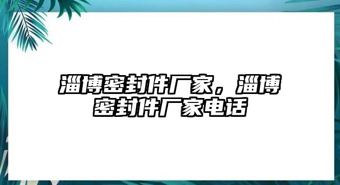 淄博密封件廠家，淄博密封件廠家電話