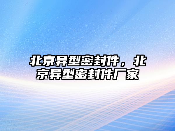 北京異型密封件，北京異型密封件廠家