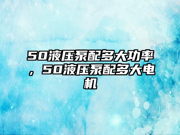 50液壓泵配多大功率，50液壓泵配多大電機(jī)