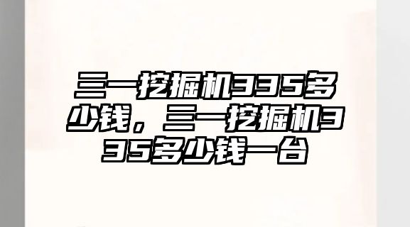 三一挖掘機335多少錢，三一挖掘機335多少錢一臺